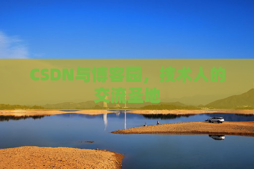 CSDN与博客园,技术人的交流圣地